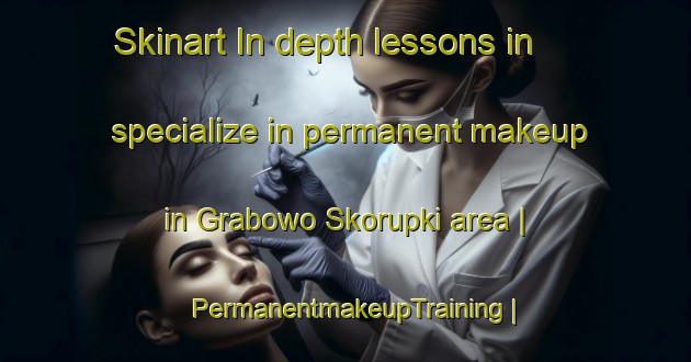 Skinart In-depth lessons in specialize in permanent makeup in Grabowo Skorupki area | PermanentmakeupTraining | PermanentmakeupClasses | SkinartTraining-Poland